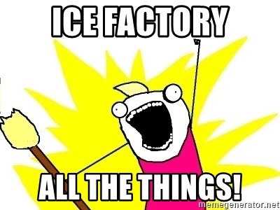 Ice Factory All the Things!